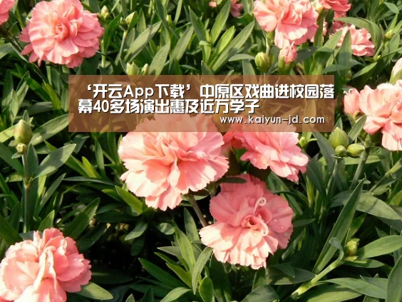 ‘开云App下载’中原区戏曲进校园落幕40多场演出惠及近万学子(图3) 开云App下载