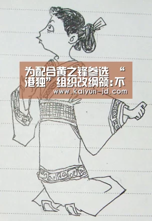 为配合黄之锋参选 “港独”组织改纲领:不“自决”了-开云(图3) 开云体育下载
