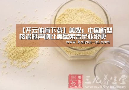 【开云体育下载】美媒:中国新型核潜艇声呐比美军弗吉尼亚级更好(图3) 开云