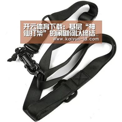 开云体育下载:基层“神仙打架”的闹剧何以终结_时事政治_中公教育网(图2) 开云App下载