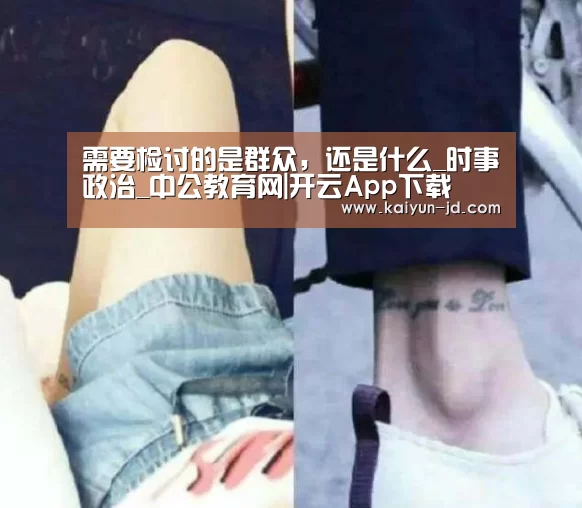 需要检讨的是群众,还是什么_时事政治_中公教育网|开云App下载(图2) 开云