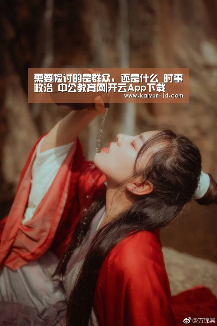 需要检讨的是群众,还是什么_时事政治_中公教育网|开云App下载(图3) 开云体育下载